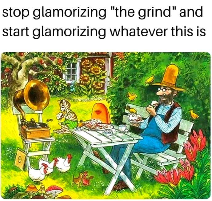 This meme is a humorous image with a caption that pokes fun at the idea of "giving something a makeover" or "giving something a new look" by using an old, familiar phrase in a new and unexpected way. The image shows a cartoon man sitting at a table in a garden, surrounded by animals, eating a meal, while a record player plays music in the background. The text above the image reads: "stop glamorizing 'the grind' and start glamorizing whatever this is".